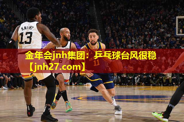金年会jnh集团：乒乓球台风很稳