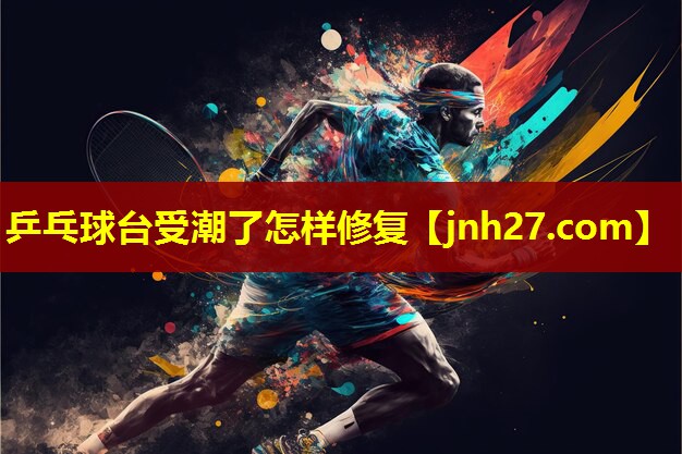 乒乓球台受潮了怎样修复