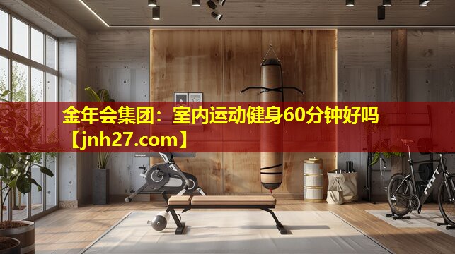 金年会集团：室内运动健身60分钟好吗