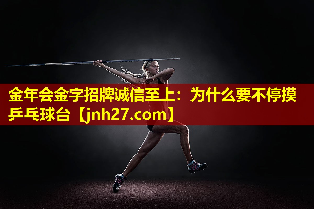 金年会金字招牌诚信至上：为什么要不停摸乒乓球台