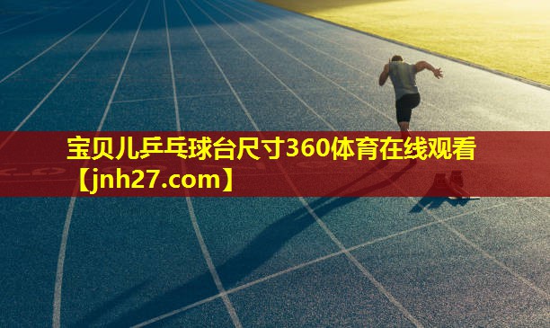 宝贝儿乒乓球台尺寸360体育在线观看