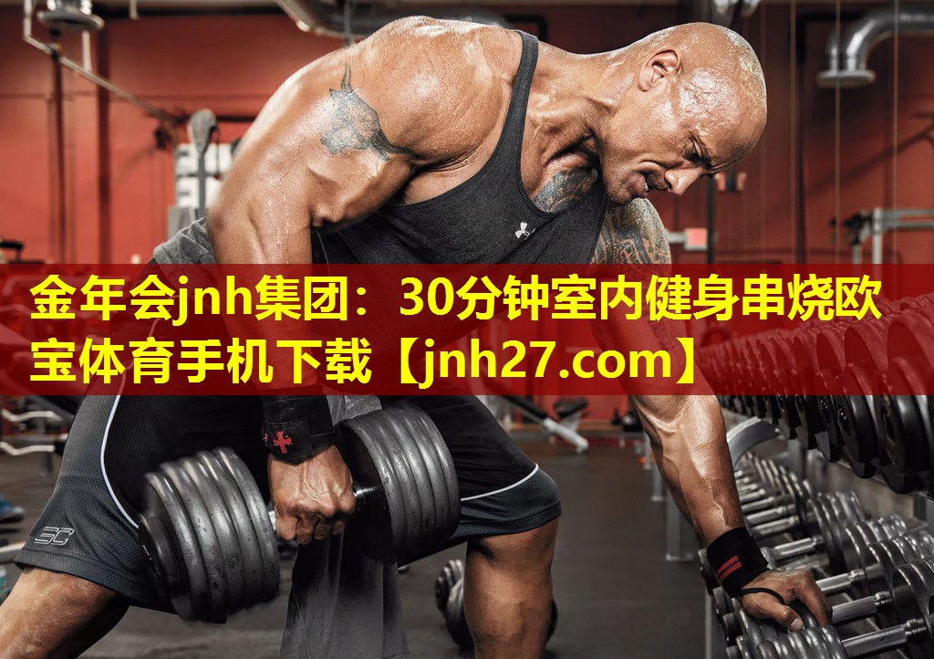 金年会jnh集团：30分钟室内健身串烧欧宝体育手机下载