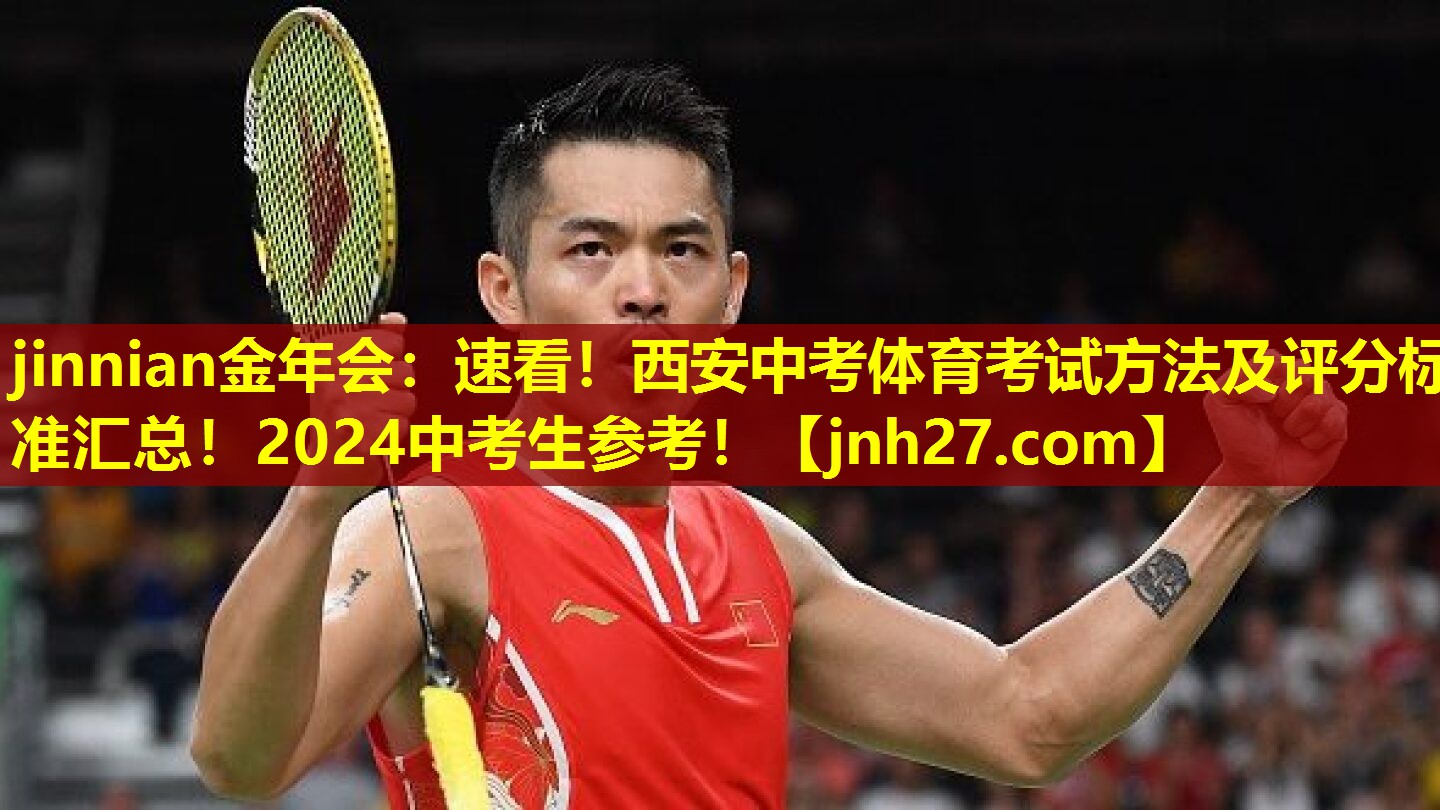 jinnian金年会：速看！西安中考体育考试方法及评分标准汇总！2024中考生参考！