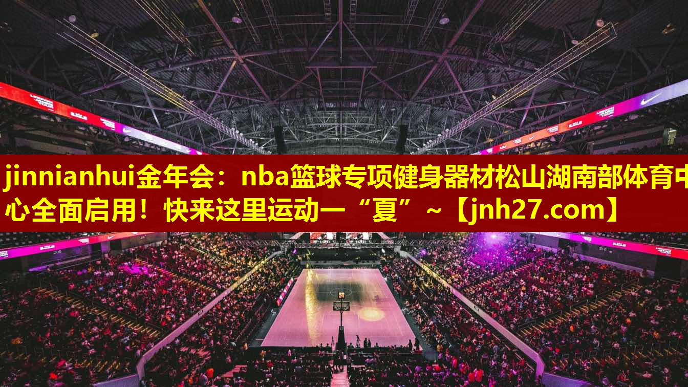 jinnianhui金年会：nba篮球专项健身器材松山湖南部体育中心全面启用！快来这里运动一“夏”~