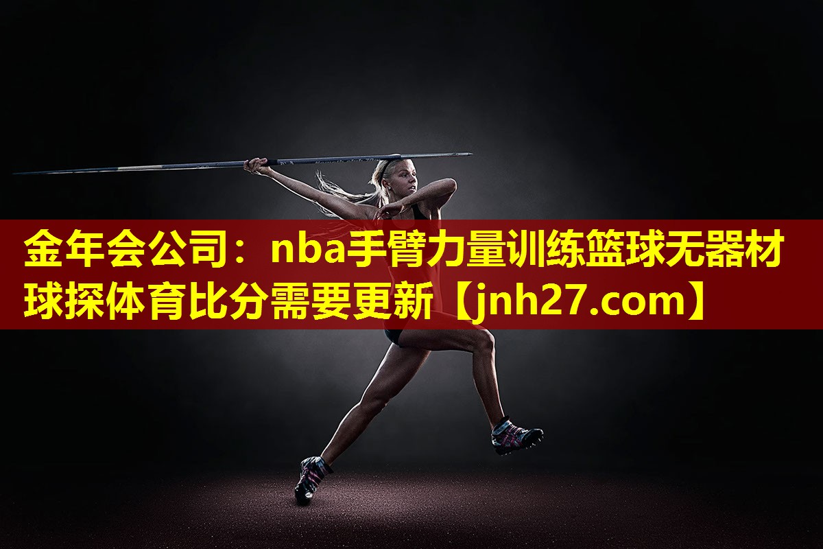 金年会公司：nba手臂力量训练篮球无器材球探体育比分需要更新