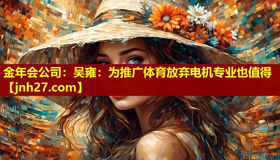 金年会公司：吴雍：为推广体育放弃电机专业也值得