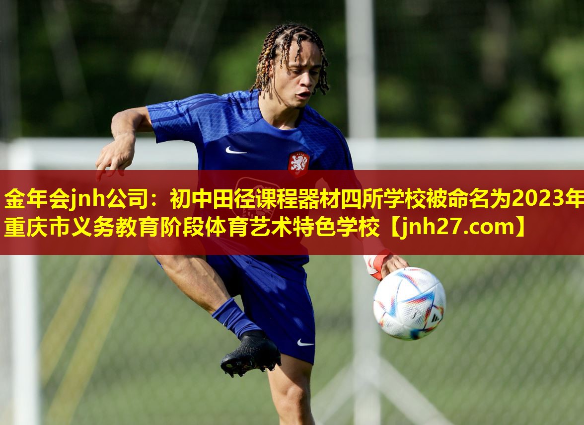 金年会jnh公司：初中田径课程器材四所学校被命名为2023年重庆市义务教育阶段体育艺术特色学校