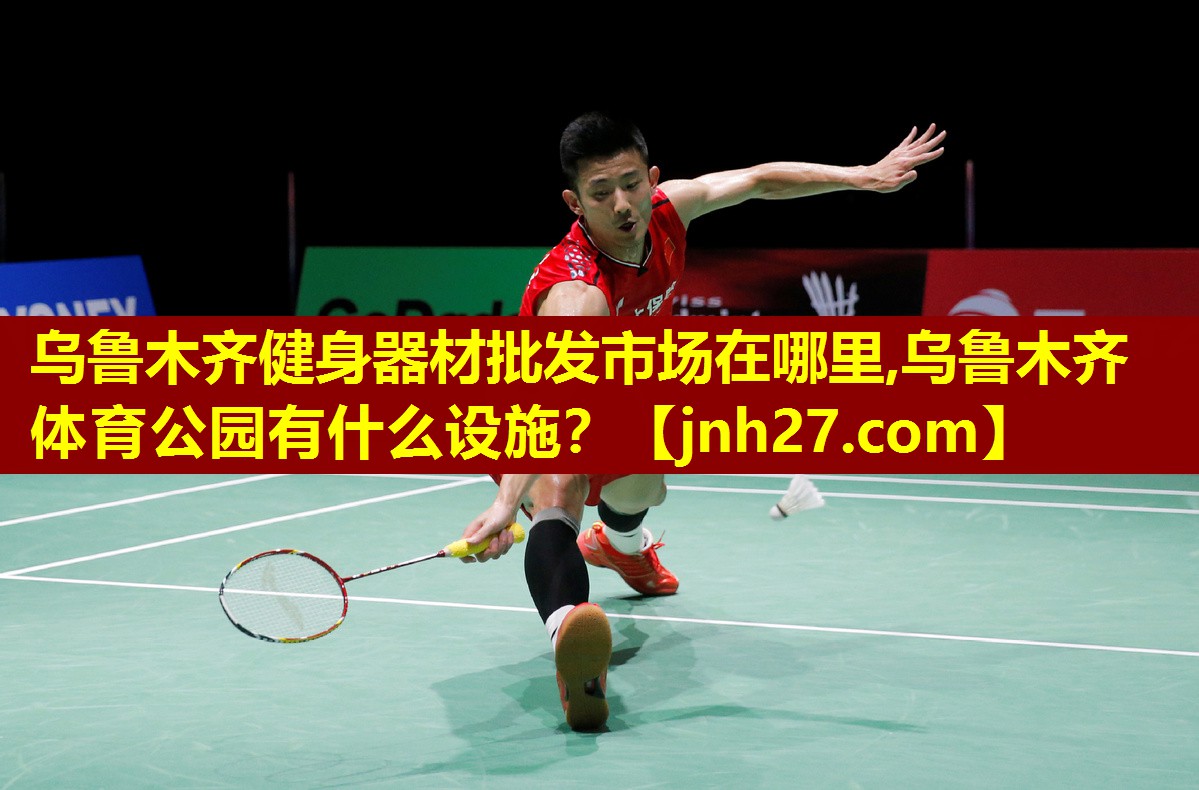 乌鲁木齐健身器材批发市场在哪里,乌鲁木齐体育公园有什么设施？