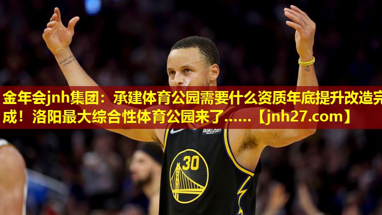 金年会jnh集团：承建体育公园需要什么资质年底提升改造完成！洛阳最大综合性体育公园来了……