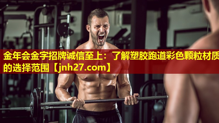金年会金字招牌诚信至上：了解塑胶跑道彩色颗粒材质的选择范围