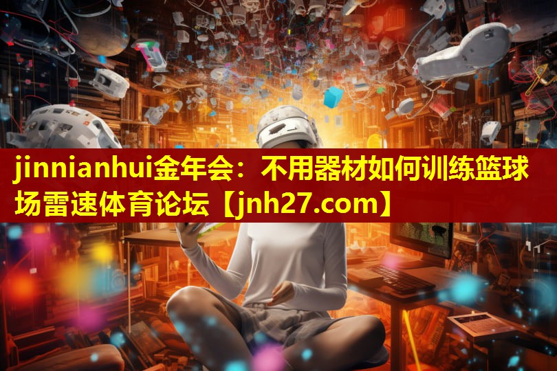 jinnianhui金年会：不用器材如何训练篮球场雷速体育论坛
