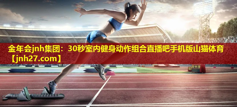 金年会jnh集团：30秒室内健身动作组合直播吧手机版山猫体育