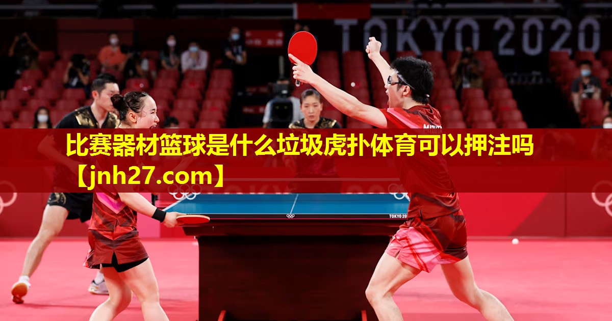 比赛器材篮球是什么垃圾虎扑体育可以押注吗