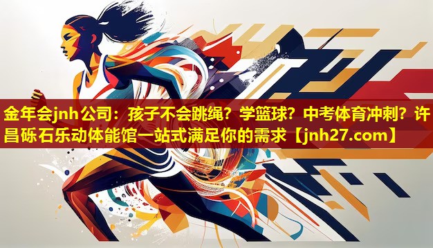 金年会jnh公司：孩子不会跳绳？学篮球？中考体育冲刺？许昌砾石乐动体能馆一站式满足你的需求