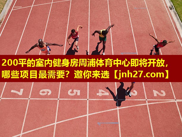 200平的室内健身房周浦体育中心即将开放，哪些项目最需要？邀你来选