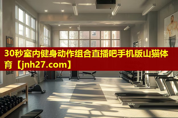 30秒室内健身动作组合直播吧手机版山猫体育