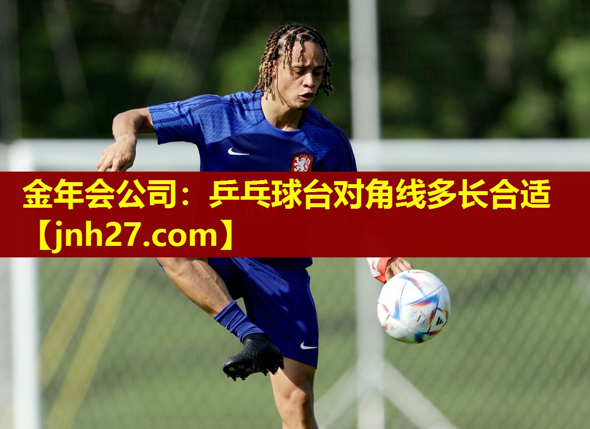 金年会公司：乒乓球台对角线多长合适
