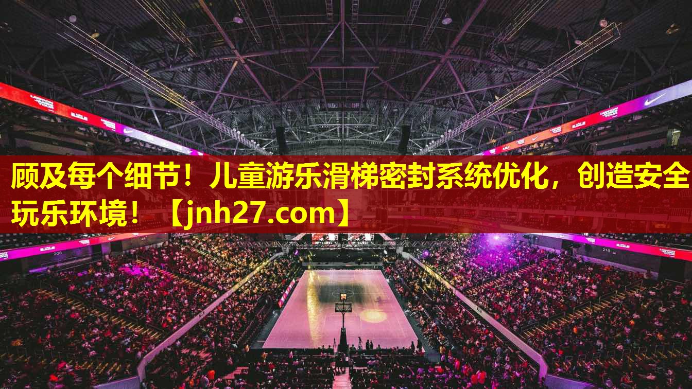 顾及每个细节！儿童游乐滑梯密封系统优化，创造安全玩乐环境！