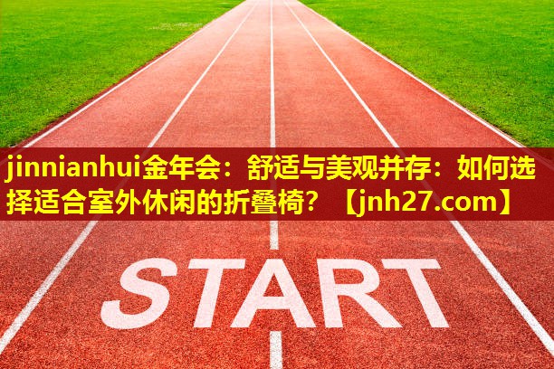 舒适与美观并存：如何选择适合室外休闲的折叠椅？
