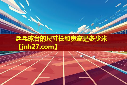 乒乓球台的尺寸长和宽高是多少米